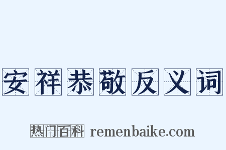 安祥恭敬反义词是什么意思的图片